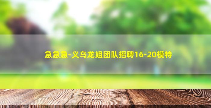 急急急-义乌龙姐团队招聘16-20模特